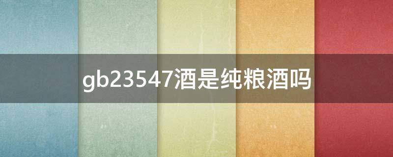 gb23547酒是纯粮酒吗 gb25437 是纯粮酒吗