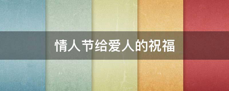 情人节给爱人的祝福 情人节给爱人的祝福语古典
