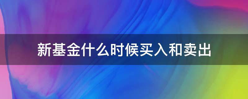 新基金什么时候买入和卖出 新基金什么时候能卖