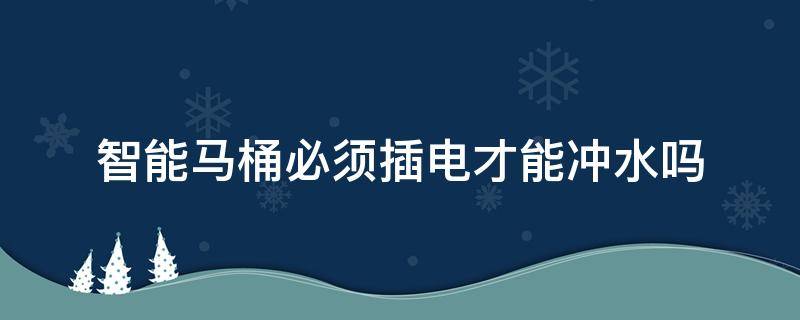智能马桶必须插电才能冲水吗 智能马桶要插电源吗