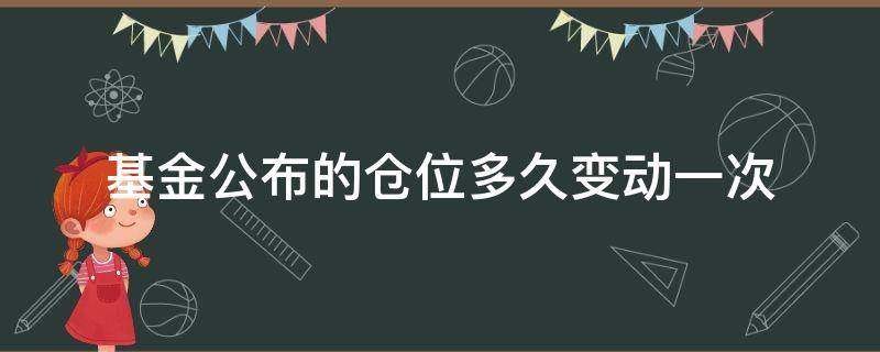 基金公布的仓位多久变动一次（基金仓位什么时候公布）