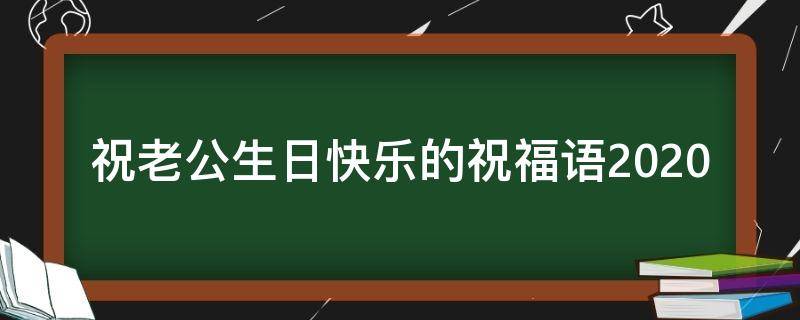 祝老公生日快乐的祝福语2021 祝老公生日快乐的祝福语20个字
