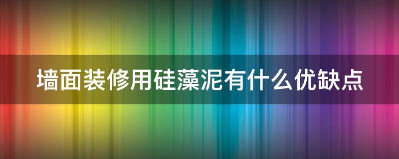 墙面装修用硅藻泥有什么优缺点 墙面装修用硅藻泥有什么优缺点嘛