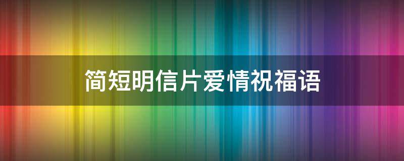 简短明信片爱情祝福语（明信片爱情寄语诗句）