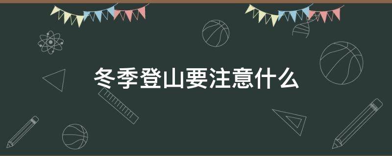 冬季登山要注意什么 冬季登山要注意什么事项