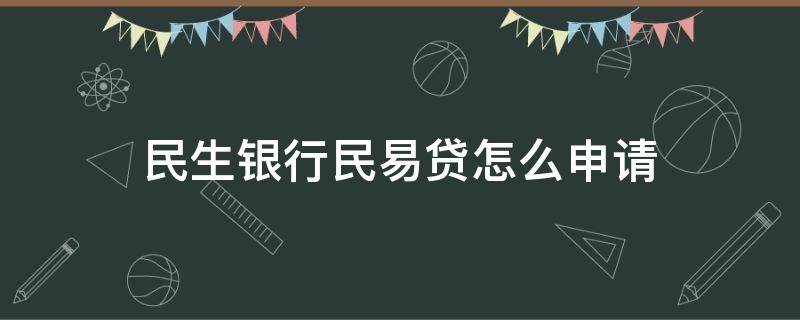 民生银行民易贷怎么申请（民生银行民易贷申请视频没法录）