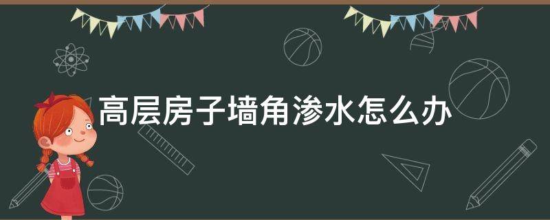 高层房子墙角渗水怎么办 高层墙角渗水的主要原因