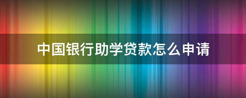 中国银行助学贷款怎么申请 中国银行助学贷款申请条件