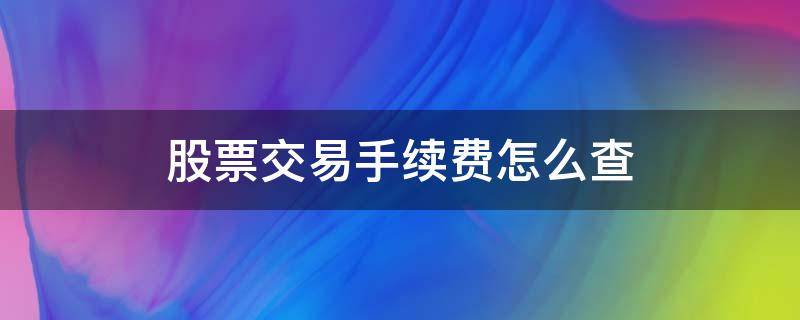 股票交易手续费怎么查 股票交易手续费怎么查看