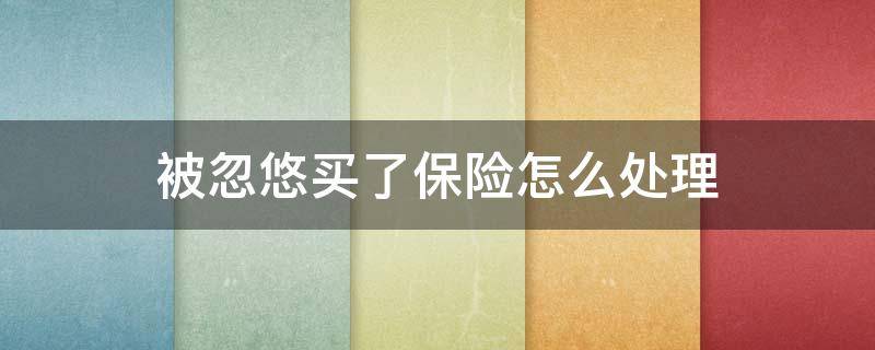 被忽悠买了保险怎么处理（去银行存钱被忽悠买了保险怎么处理）
