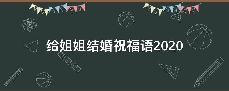 给姐姐结婚祝福语2021 给姐姐结婚祝福语2021年的话