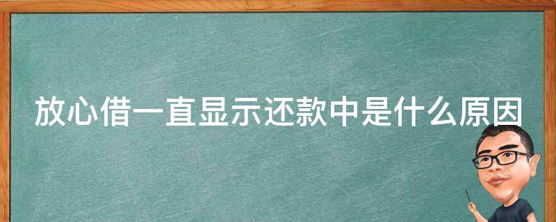 放心借一直显示还款中是什么原因（放心借正常还款后不能借了）