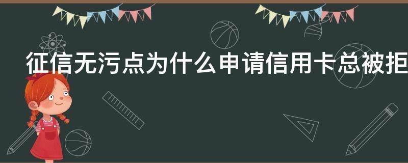 征信无污点为什么申请信用卡总被拒（征信无污点为什么申请信用卡总被拒呢）
