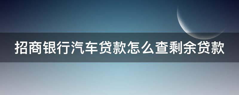 招商银行汽车贷款怎么查剩余贷款 招商银行汽车贷款怎么查剩余贷款额度