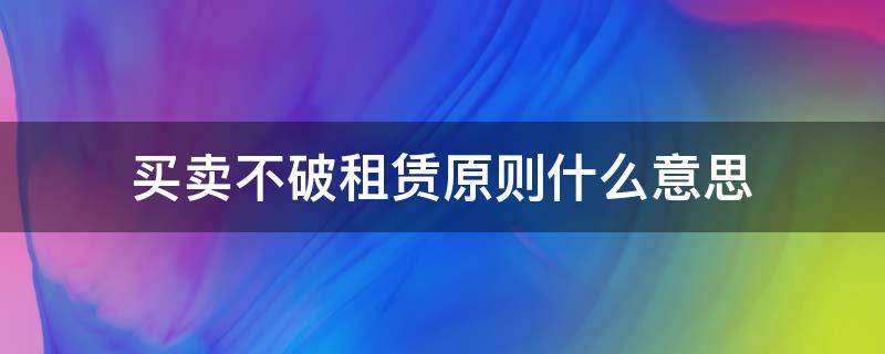 买卖不破租赁原则什么意思 买卖不破租赁规则的适用需要具备下列哪些条件