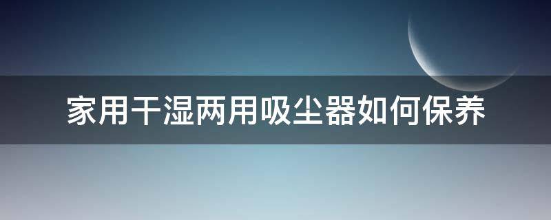 家用干湿两用吸尘器如何保养 家用干湿两用吸尘器如何保养好