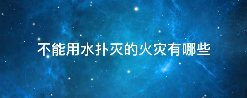 不能用水扑灭的火灾有哪些（不能用水扑灭的火灾有哪些教案）