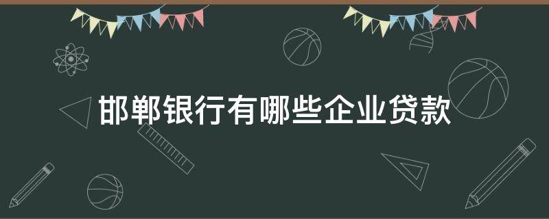 邯郸银行有哪些企业贷款 邯郸银行个人贷款要什么条件