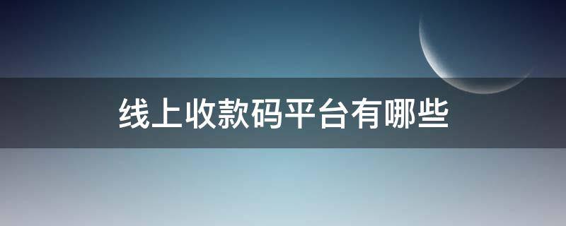 线上收款码平台有哪些（线上收款码平台有哪些）