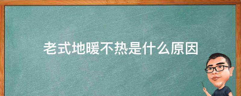 老式地暖不热是什么原因（老房子地暖不热怎么办）