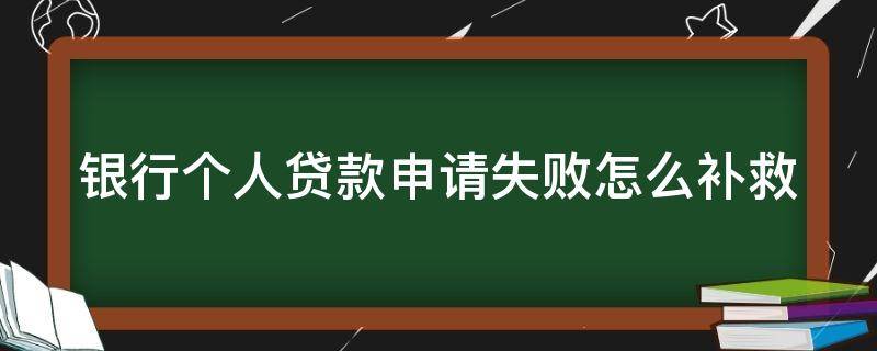 银行个人贷款申请失败怎么补救 银行办贷款失败材料怎么处理