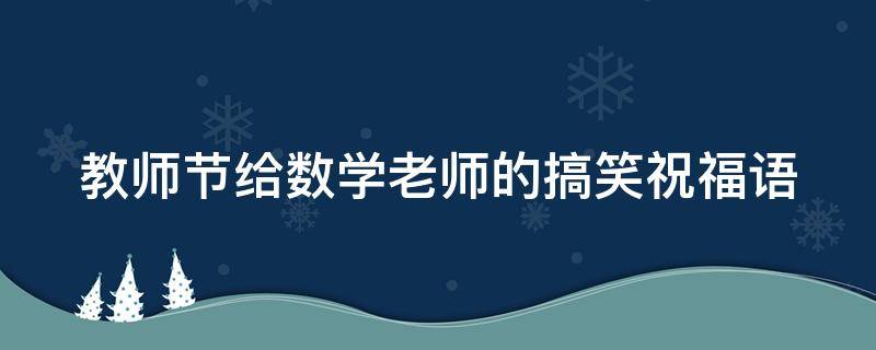 教师节给数学老师的搞笑祝福语 教师节给数学老师的搞笑祝福语有哪些
