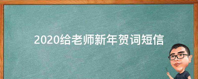 2021给老师新年贺词短信 2021给老师新年贺词短信怎么写
