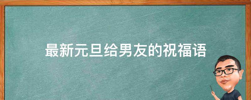 最新元旦给男友的祝福语（元旦给男朋友祝福语）