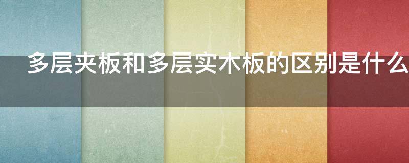 多层夹板和多层实木板的区别是什么