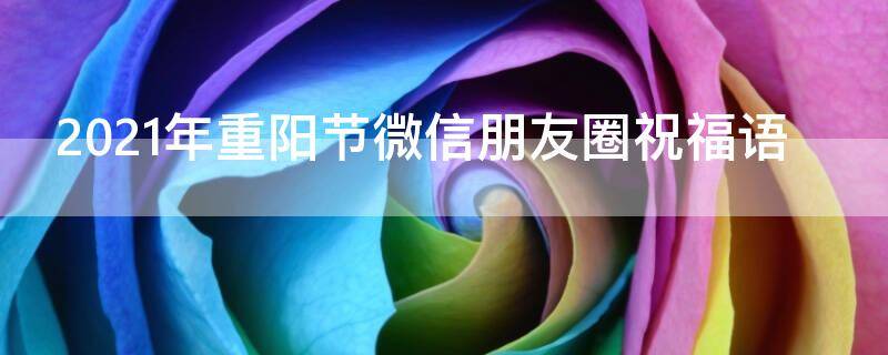 2021年重阳节微信朋友圈祝福语 重阳节祝福朋友圈祝福句子