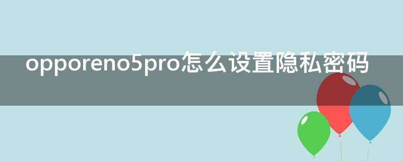 opporeno5pro怎么设置隐私密码（opporeno5怎么设置隐私空间）