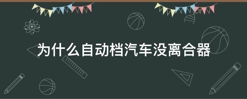 为什么自动档汽车没离合器（自动挡没有离合只有悲欢）