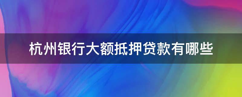 杭州银行大额抵押贷款有哪些 杭州银行抵押贷款利息是多少