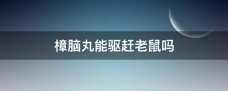 樟脑丸能驱赶老鼠吗（什么东西能驱赶老鼠）