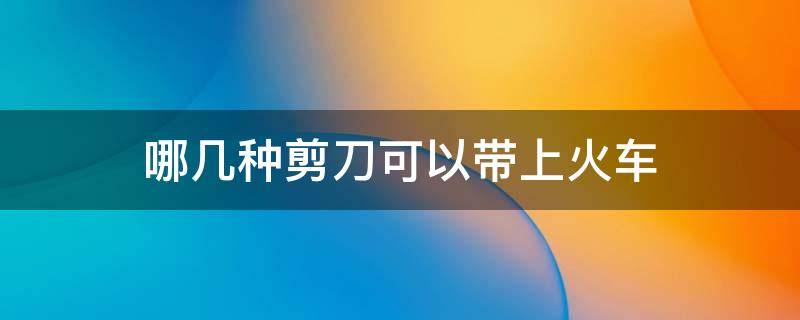 哪几种剪刀可以带上火车 安检机能看见什么东西