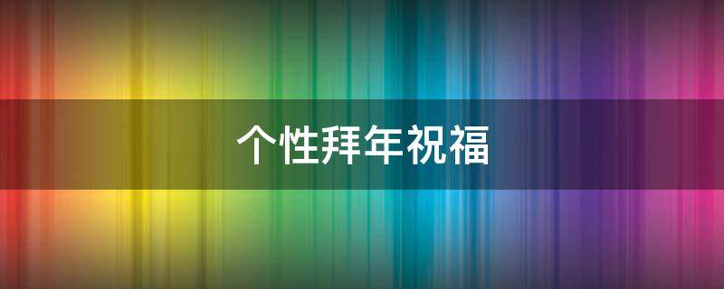 个性拜年祝福 个性拜年祝福语