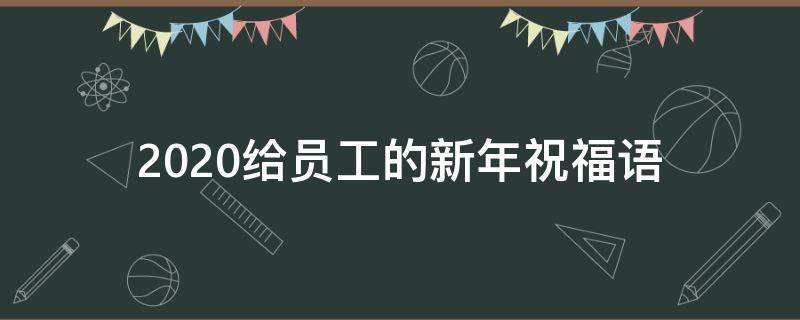 2021给员工的新年祝福语 2021给员工的新年祝福语怎么说