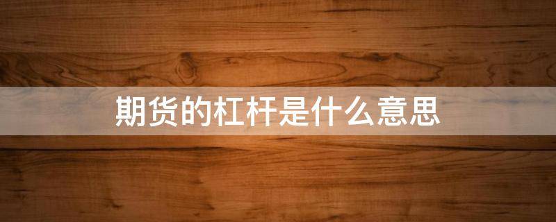 期货的杠杆是什么意思 期货杠杆是啥