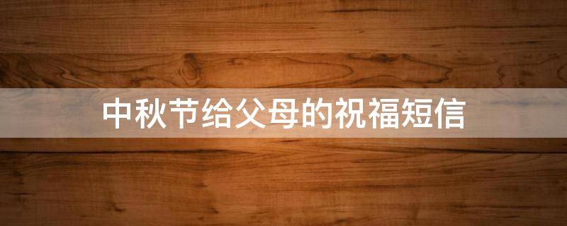 中秋节给父母的祝福短信 中秋节给父母的祝福短信怎么写