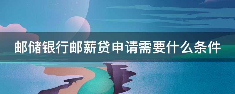 邮储银行邮薪贷申请需要什么条件 邮储银行邮薪贷申请需要什么条件呢