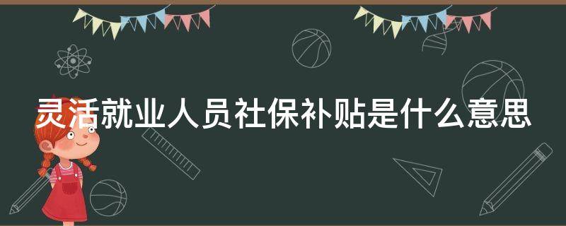 灵活就业人员社保补贴是什么意思 灵活就业社保费补贴