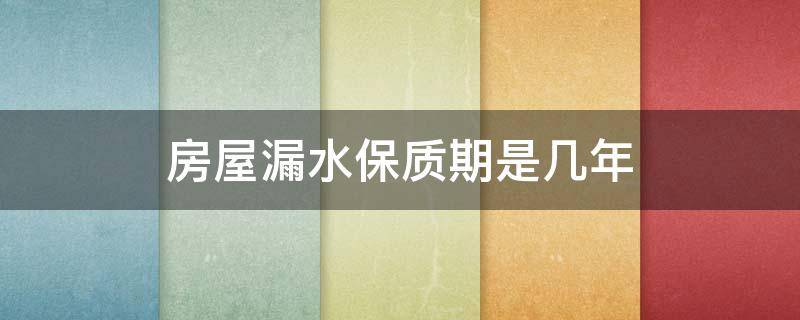 房屋漏水保质期是几年（房屋漏水保质期是几年内）