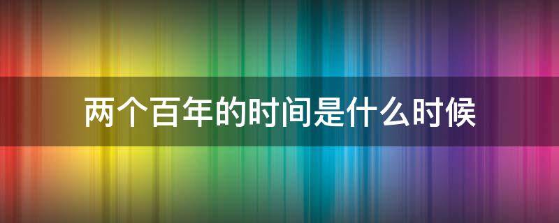 两个百年的时间是什么时候 两个百年的时间是什么时候开始的
