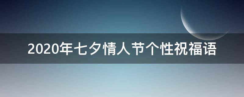 2021年七夕情人节个性祝福语 2021年七夕情人节个性祝福语大全