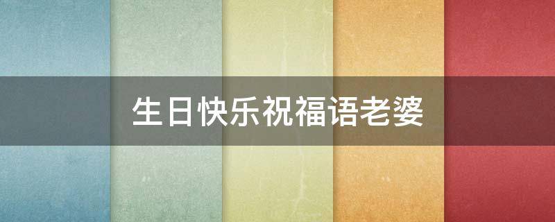 生日快乐祝福语老婆（生日快乐祝福语老婆幽默）