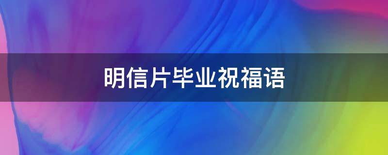 明信片毕业祝福语（明信片毕业生祝福语）