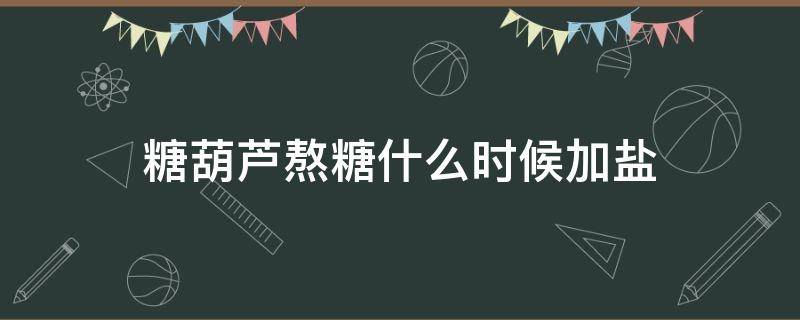 糖葫芦熬糖什么时候加盐 糖葫芦熬糖什么时候放盐