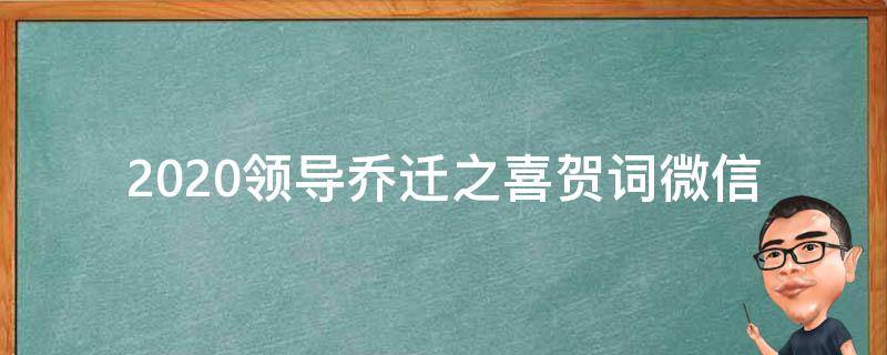 2021领导乔迁之喜贺词微信 领导乔迁之喜怎么祝福