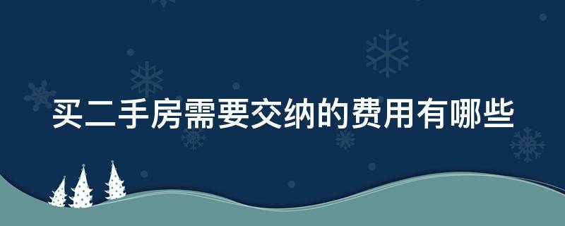 买二手房需要交纳的费用有哪些（买二手房需要交纳的费用有哪些呢）