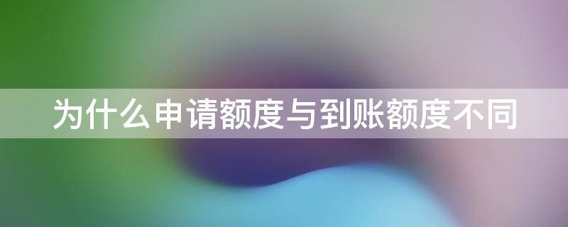 为什么申请额度与到账额度不同（为什么申请额度失败）